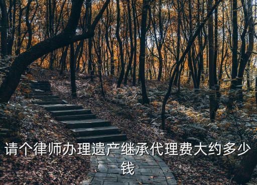 請個律師辦理遺產繼承代理費大約多少錢