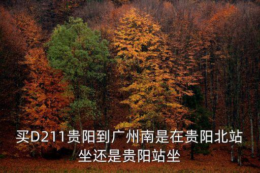買D211貴陽(yáng)到廣州南是在貴陽(yáng)北站坐還是貴陽(yáng)站坐
