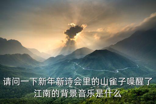 2019廣州春節詩會，請問一下新年新詩會里的山雀子噪醒了江南的背景音樂是什么