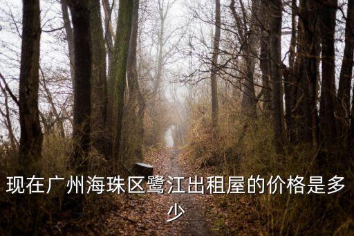 現在廣州海珠區鷺江出租屋的價格是多少