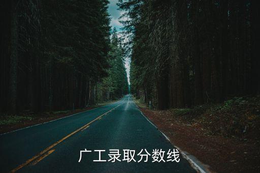 廣州工業(yè)大學(xué)今年錄取線，廣工錄取分?jǐn)?shù)線