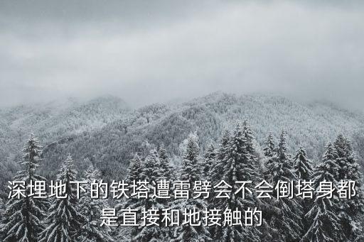 深埋地下的鐵塔遭雷劈會不會倒塔身都是直接和地接觸的