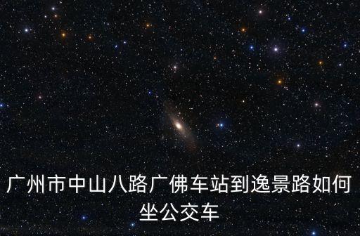 廣州市中山八路廣佛車站到逸景路如何坐公交車