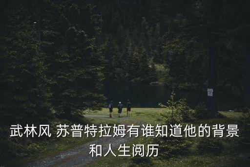 武林風(fēng) 蘇普特拉姆有誰知道他的背景和人生閱歷