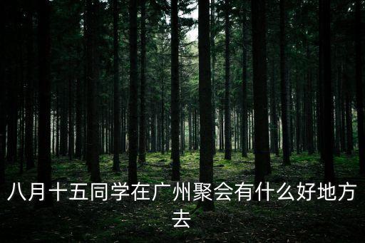八月十五同學(xué)在廣州聚會(huì)有什么好地方去