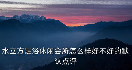 廣州沐足水立方，水立方國際鹽浴會所怎么樣