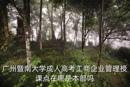 廣州暨南大學成人高考工商企業(yè)管理授課點在哪是本部嗎