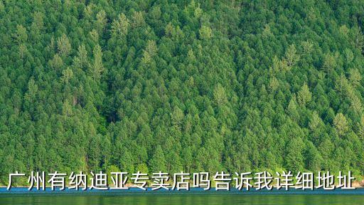 廣州有納迪亞專賣店嗎告訴我詳細地址