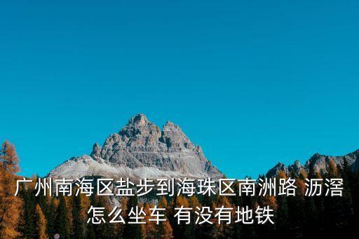 廣州南海區鹽步到海珠區南洲路 瀝滘 怎么坐車 有沒有地鐵