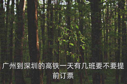 廣州到深圳動(dòng)車有幾班每天，廣州到深圳的高鐵一天有幾班要不要提前訂票