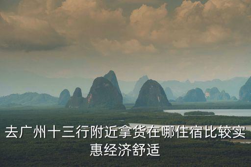 去廣州十三行住哪個地更實惠，離廣州十三行不遠的房子在哪里租便宜
