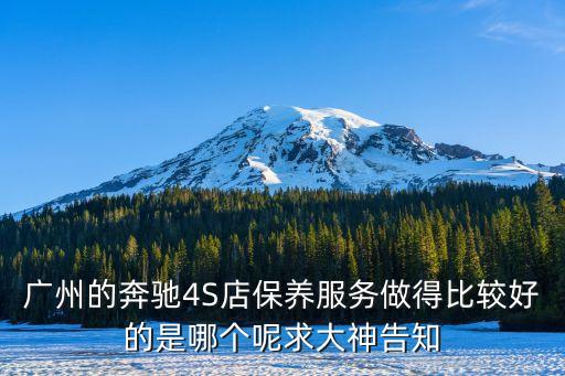 廣州仁孚哪個好，廣州的奔馳4S店保養服務做得比較好的是哪個呢求大神告知
