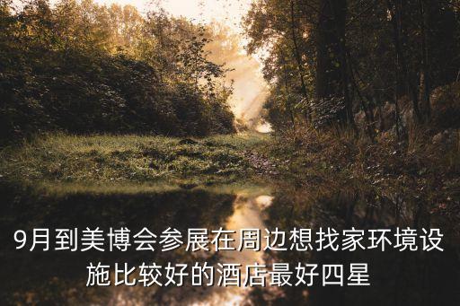 9月到美博會參展在周邊想找家環(huán)境設(shè)施比較好的酒店最好四星