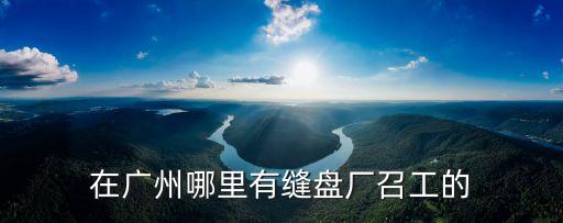 廣州做銅盤的工廠，廣州縫盤廠現在還要人嗎