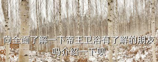 向全面了解一下帝王衛(wèi)浴有了解的朋友嗎介紹一下唄