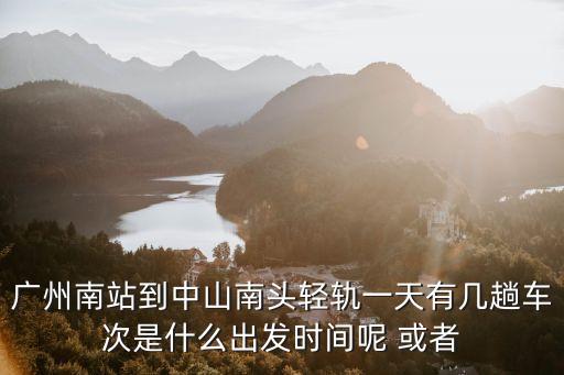 廣州南站到中山南頭輕軌一天有幾趟車次是什么出發(fā)時間呢 或者