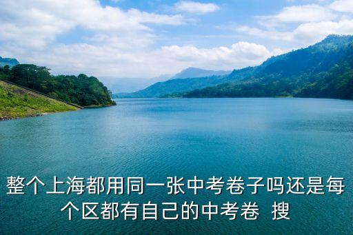 上海市中考統(tǒng)一么，整個上海都用同一張中考卷子嗎還是每個區(qū)都有自己的中考卷  搜