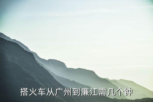 廣州到廉江火車站要多久，廣州省站到廉江車站要多長時間