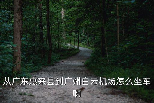 惠來(lái)縣溪西鎮(zhèn)到廣州怎么做車(chē)，從廣東惠來(lái)縣到廣州白云機(jī)場(chǎng)怎么坐車(chē)啊