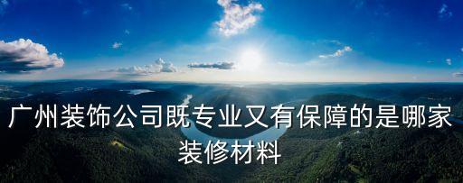 廣州裝飾公司既專業又有保障的是哪家裝修材料