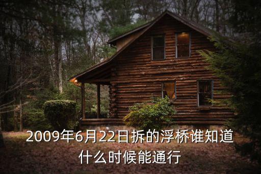 2009年6月22日拆的浮橋誰(shuí)知道什么時(shí)候能通行