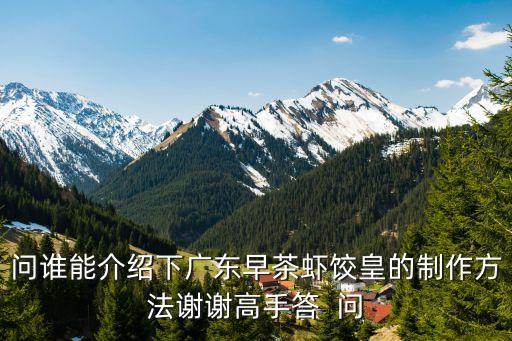 廣州蝦餃早茶，問誰能介紹下廣東早茶蝦餃皇的制作方法謝謝高手答  問