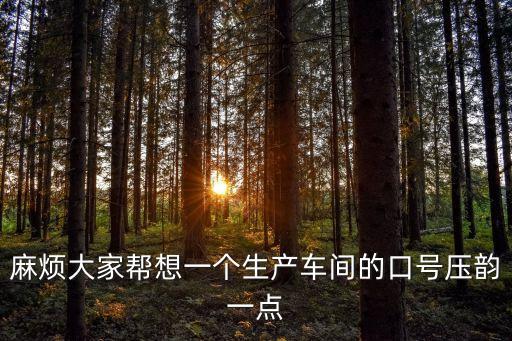 麻煩大家幫想一個生產車間的口號壓韻一點