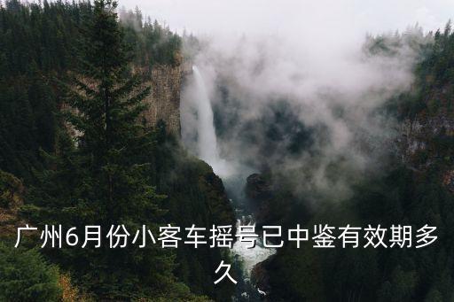 廣州6月份小客車搖號(hào)已中鑒有效期多久