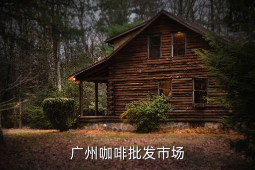 摩卡食堂廣州，廣州咖啡批發市場