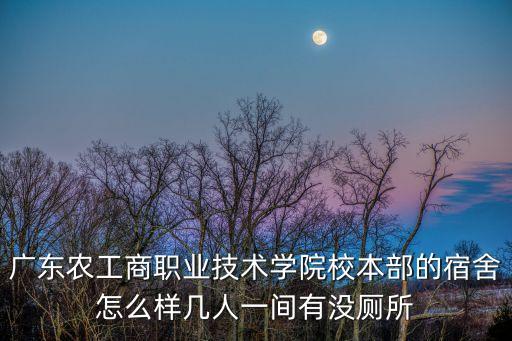 廣州白云農工商宿舍老人多嗎，廣東農工商的東校區宿舍怎么樣