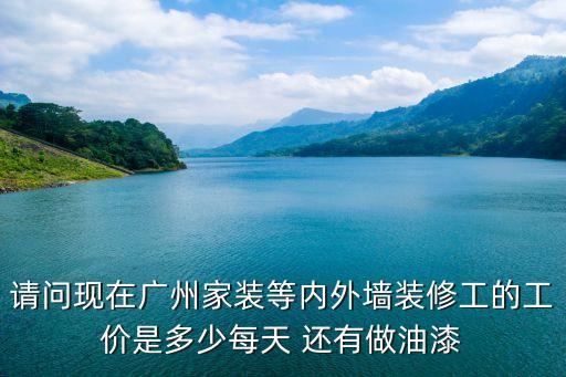 請問現在廣州家裝等內外墻裝修工的工價是多少每天 還有做油漆