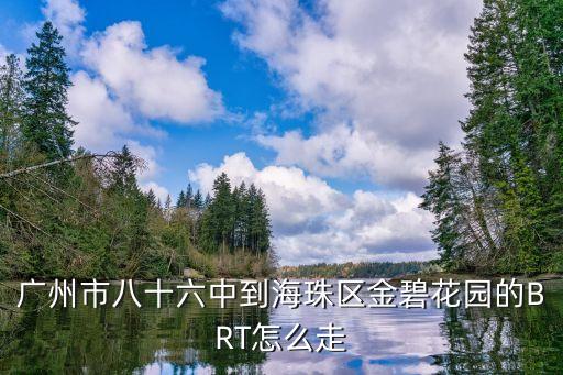 廣州市八十六中到海珠區(qū)金碧花園的BRT怎么走
