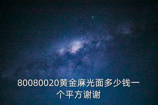 80080020黃金麻光面多少錢一個(gè)平方謝謝