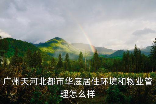 廣州天河北都市華庭居住環境和物業管理怎么樣