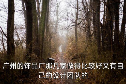 廣州的飾品廠那幾家做得比較好又有自己的設計團隊的