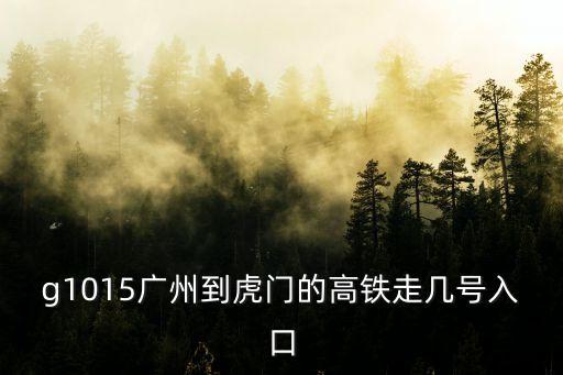 g1015廣州到虎門的高鐵走幾號入口