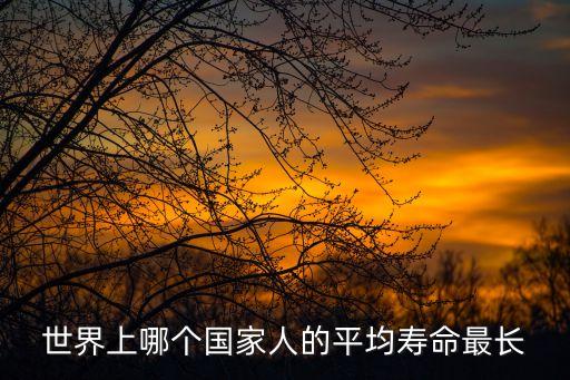 世界上哪個國家人的平均壽命最長