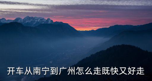開車從南寧到廣州怎么走既快又好走