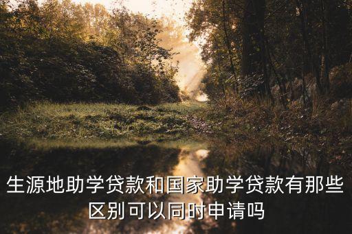 國(guó)家貸款，生源地助學(xué)貸款和國(guó)家助學(xué)貸款有那些區(qū)別可以同時(shí)申請(qǐng)嗎