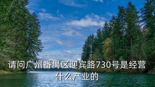 請(qǐng)問(wèn)廣州番禺區(qū)迎賓路730號(hào)是經(jīng)營(yíng)什么產(chǎn)業(yè)的