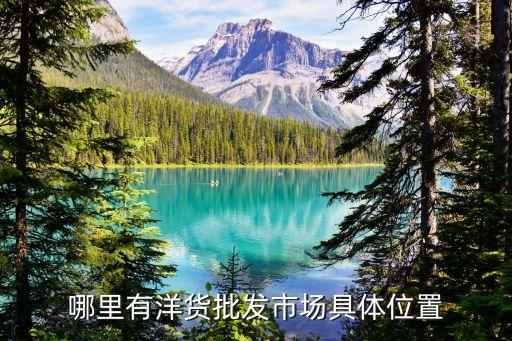 廣州哪里有賣洋貨懷舊裝飾品，哪里有洋貨批發市場具體位置