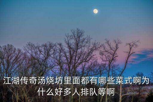 江湖傳奇湯燒坊里面都有哪些菜式啊為什么好多人排隊(duì)等啊