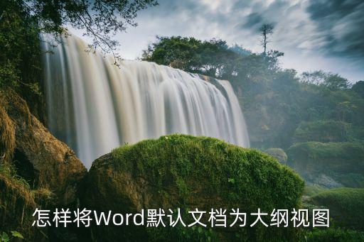 大綱視圖，怎樣將Word默認(rèn)文檔為大綱視圖