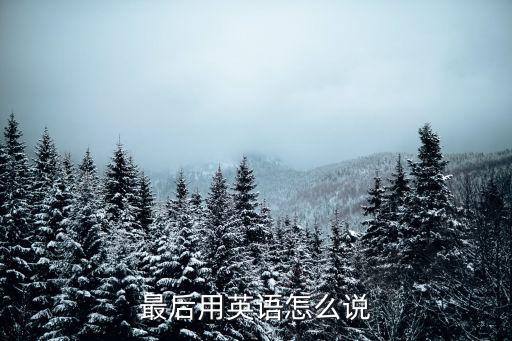 最后英語怎么說，最后 用英語怎么說