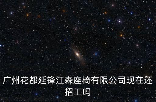 廣州花都延鋒江森座椅有限公司現在還招工嗎