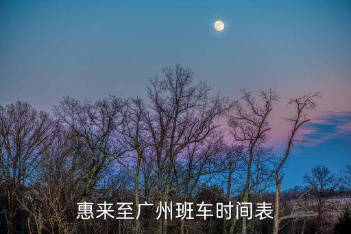 惠來溪西到廣州的客車，揭陽惠來到廣州天河客運站時刻表