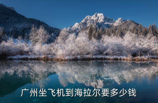 廣州坐飛機到海拉爾要多少錢