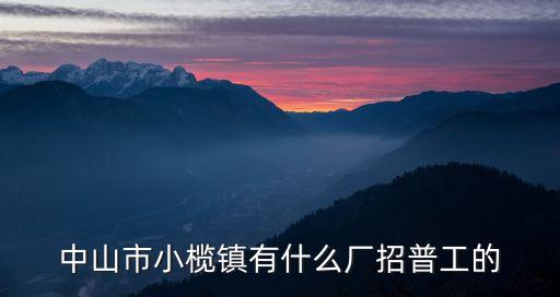 中山市小欖鎮有什么廠招普工的