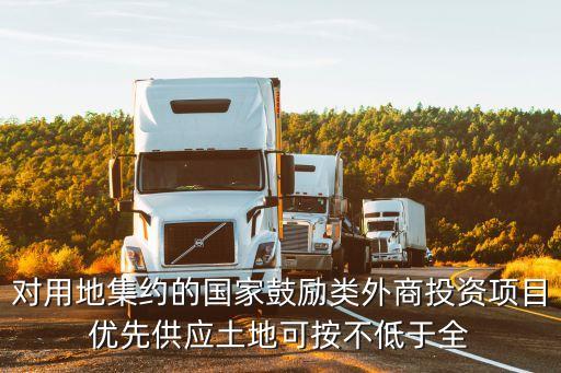 對用地集約的國家鼓勵類外商投資項目優先供應土地可按不低于全