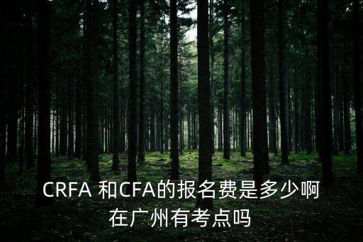 廣州cfa考點2021年7月，CRFA 和CFA的報名費是多少啊在廣州有考點嗎